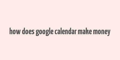 how does google calendar make money