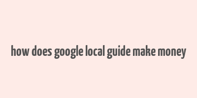 how does google local guide make money