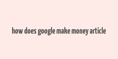 how does google make money article