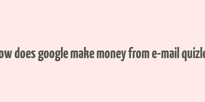 how does google make money from e-mail quizlet