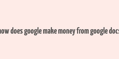 how does google make money from google docs