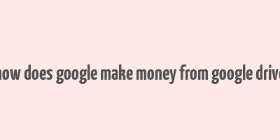 how does google make money from google drive