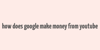 how does google make money from youtube