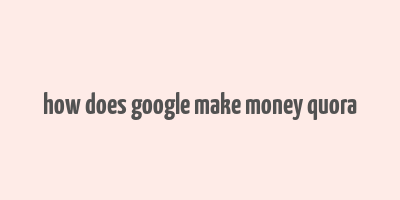 how does google make money quora