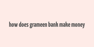 how does grameen bank make money