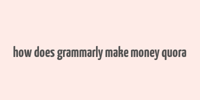 how does grammarly make money quora