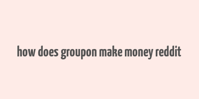 how does groupon make money reddit