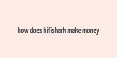 how does hifishark make money