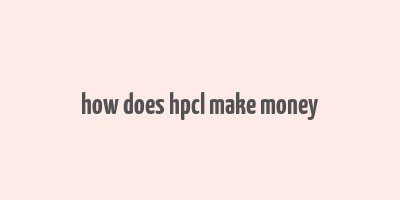 how does hpcl make money