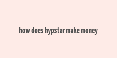 how does hypstar make money