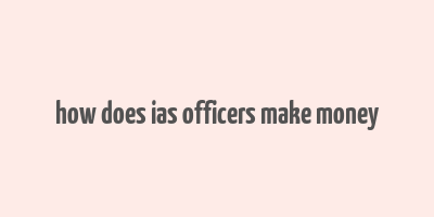 how does ias officers make money