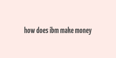 how does ibm make money