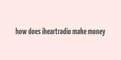 how does iheartradio make money