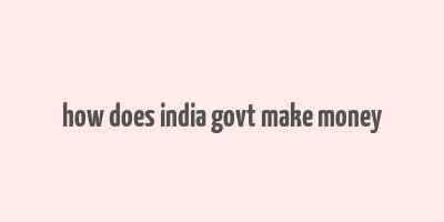 how does india govt make money