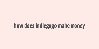 how does indiegogo make money