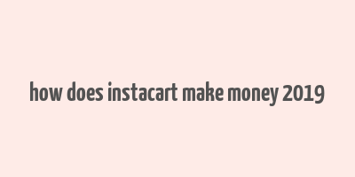 how does instacart make money 2019