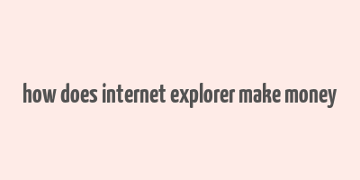 how does internet explorer make money