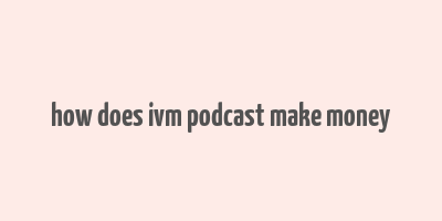 how does ivm podcast make money