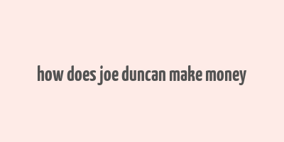 how does joe duncan make money