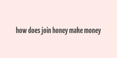 how does join honey make money