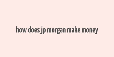 how does jp morgan make money