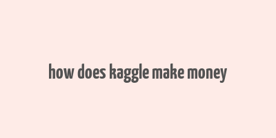 how does kaggle make money