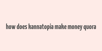 how does kannatopia make money quora