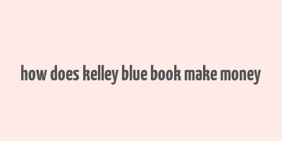 how does kelley blue book make money