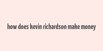 how does kevin richardson make money