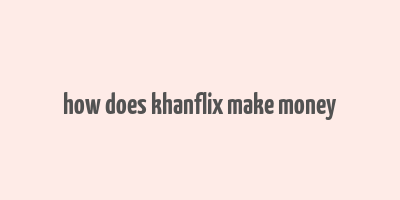 how does khanflix make money