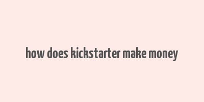 how does kickstarter make money