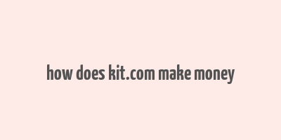 how does kit.com make money