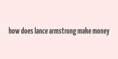 how does lance armstrong make money