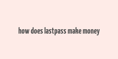 how does lastpass make money