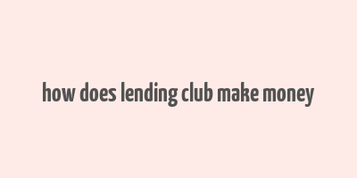 how does lending club make money