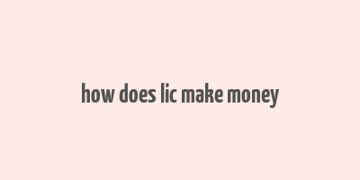 how does lic make money