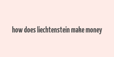 how does liechtenstein make money