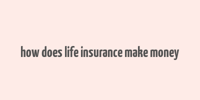 how does life insurance make money