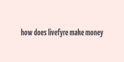 how does livefyre make money