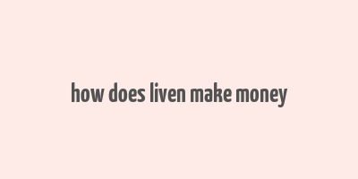 how does liven make money