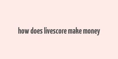 how does livescore make money