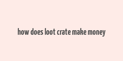 how does loot crate make money