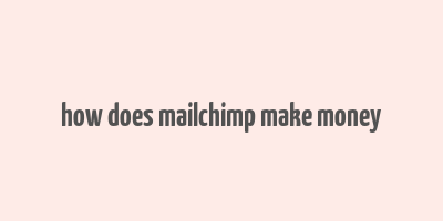 how does mailchimp make money