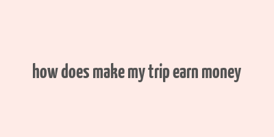 how does make my trip earn money