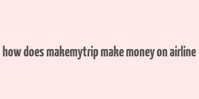 how does makemytrip make money on airline