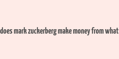 how does mark zuckerberg make money from whatsapp