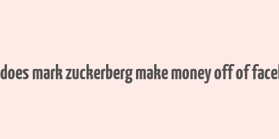 how does mark zuckerberg make money off of facebook