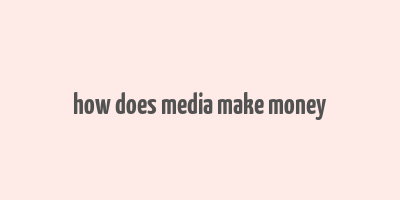 how does media make money