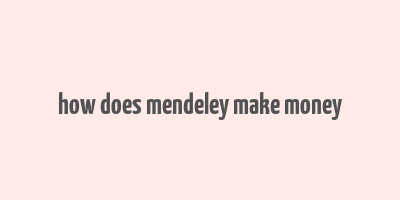 how does mendeley make money