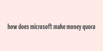 how does microsoft make money quora